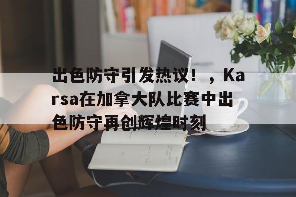 开云-出色防守引发热议！，Karsa在加拿大队比赛中出色防守再创辉煌时刻-开云