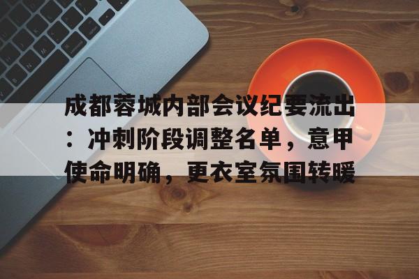 kaiyun-关于成都蓉城内部会议纪要流出：冲刺阶段调整名单，意甲使命明确，更衣室氛围转暖的信息-kaiyun